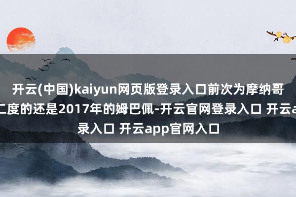 开云(中国)kaiyun网页版登录入口前次为摩纳哥在欧冠梅开二度的还是2017年的姆巴佩-开云官网登录入口 开云app官网入口