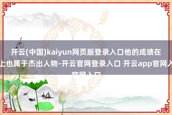 开云(中国)kaiyun网页版登录入口他的成绩在班上也属于杰出人物-开云官网登录入口 开云app官网入口