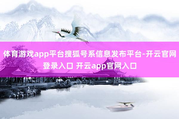 体育游戏app平台搜狐号系信息发布平台-开云官网登录入口 开云app官网入口