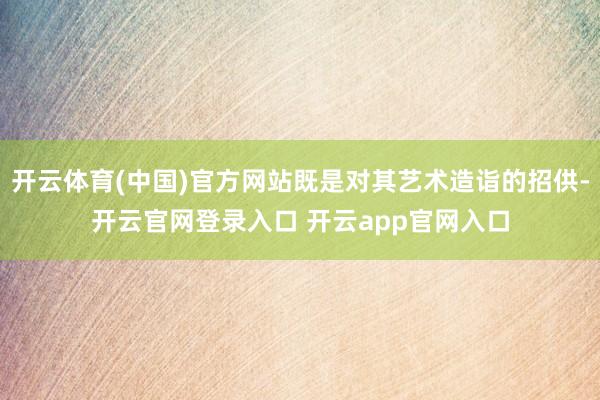 开云体育(中国)官方网站既是对其艺术造诣的招供-开云官网登录入口 开云app官网入口