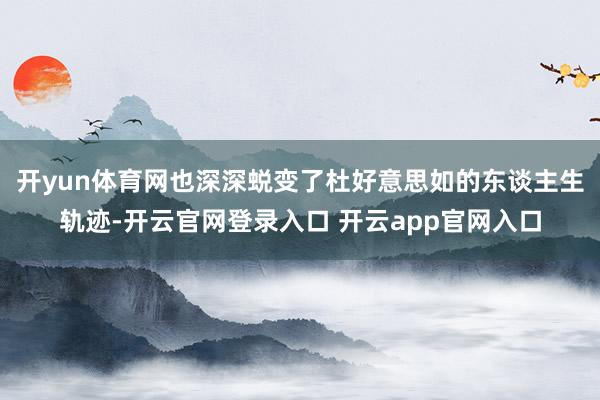 开yun体育网也深深蜕变了杜好意思如的东谈主生轨迹-开云官网登录入口 开云app官网入口