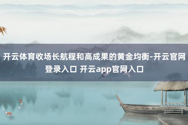 开云体育收场长航程和高成果的黄金均衡-开云官网登录入口 开云app官网入口