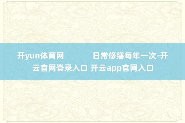 开yun体育网             日常修缮每年一次-开云官网登录入口 开云app官网入口