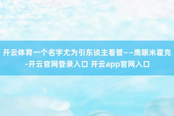 开云体育一个名字尤为引东谈主看管——鹰眼米霍克-开云官网登录入口 开云app官网入口