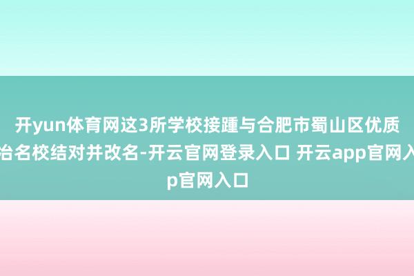 开yun体育网这3所学校接踵与合肥市蜀山区优质陶冶名校结对并改名-开云官网登录入口 开云app官网入口