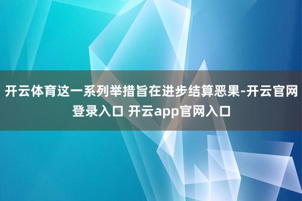 开云体育这一系列举措旨在进步结算恶果-开云官网登录入口 开云app官网入口